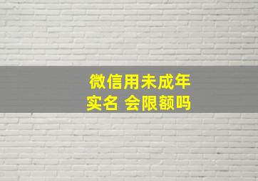 微信用未成年实名 会限额吗